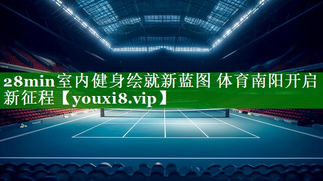 28min室内健身绘就新蓝图 体育南阳开启新征程