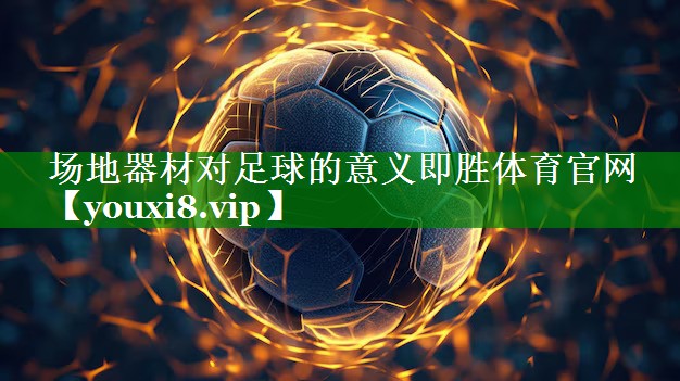 场地器材对足球的意义即胜体育官网