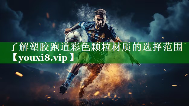 了解塑胶跑道彩色颗粒材质的选择范围
