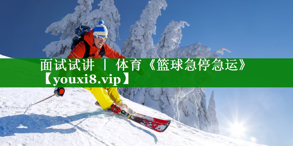 面试试讲 ｜ 体育《篮球急停急运》