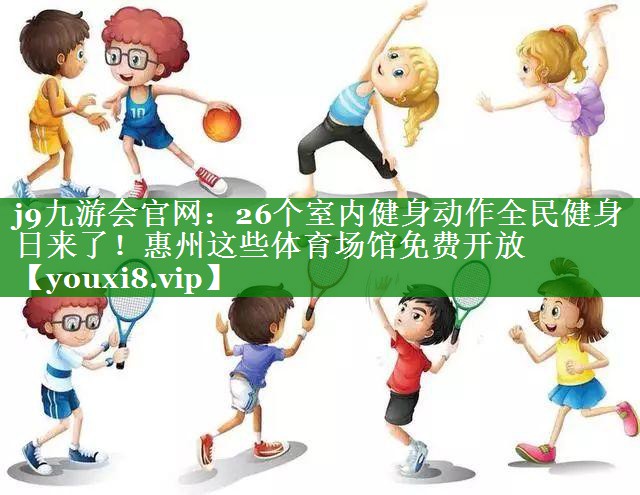 j9九游会官网：26个室内健身动作全民健身日来了！惠州这些体育场馆免费开放