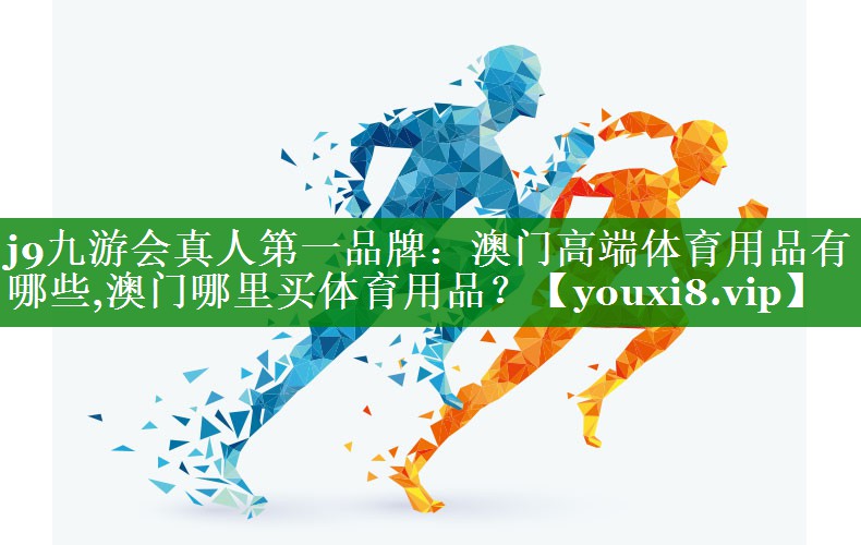 j9九游会真人第一品牌：澳门高端体育用品有哪些,澳门哪里买体育用品？