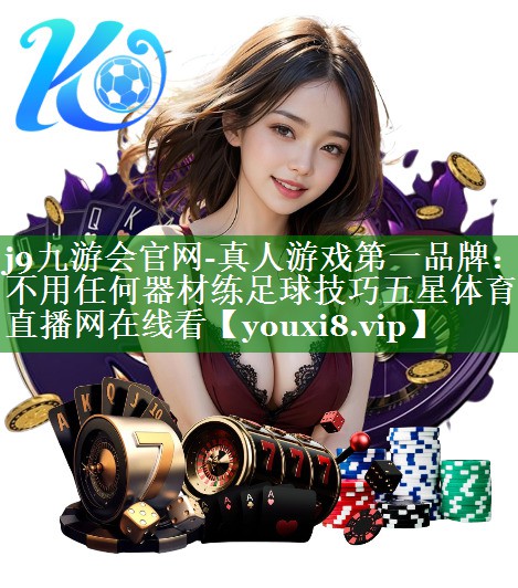 j9九游会官网-真人游戏第一品牌：不用任何器材练足球技巧五星体育直播网在线看