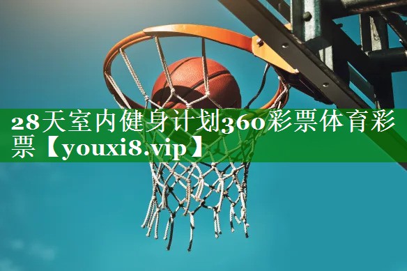 28天室内健身计划360彩票体育彩票