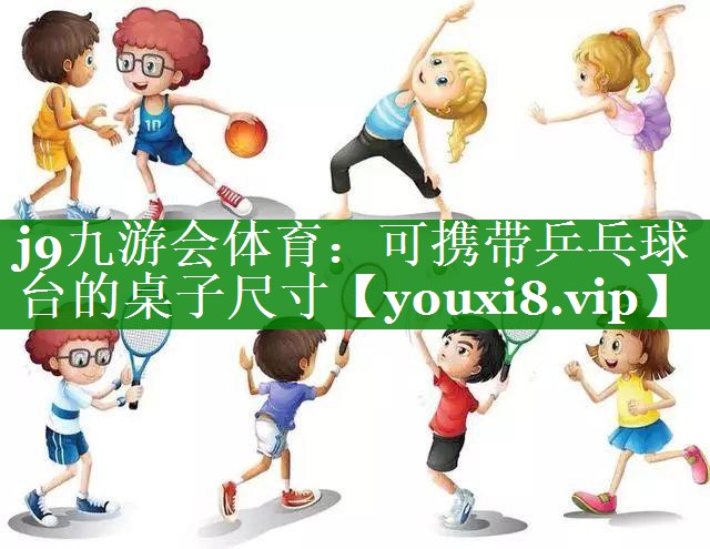j9九游会体育：可携带乒乓球台的桌子尺寸