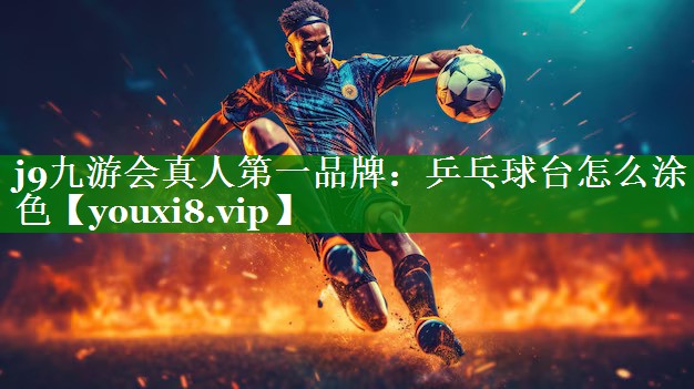 j9九游会真人第一品牌：乒乓球台怎么涂色
