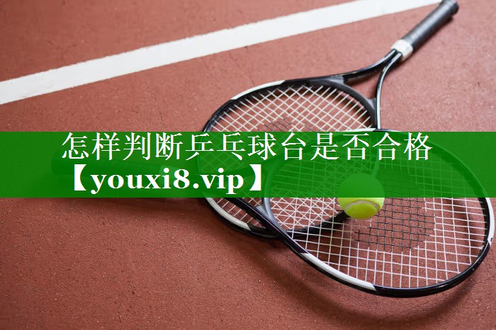 怎样判断乒乓球台是否合格 怎样判断乒乓球台是否合格