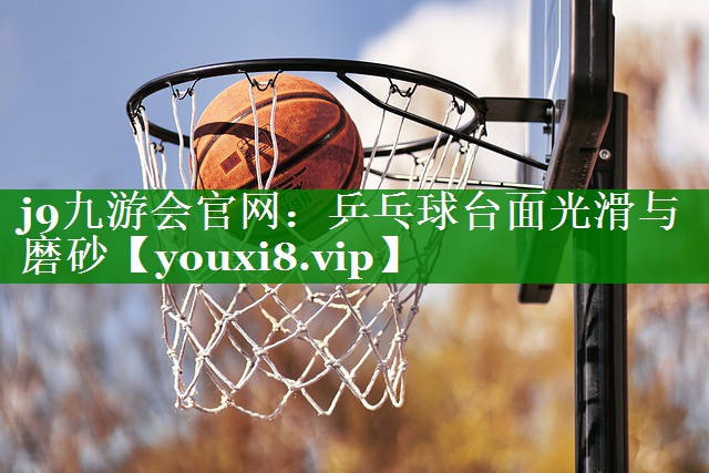 乒乓球台面光滑与磨砂 乒乓球台面光滑与磨砂