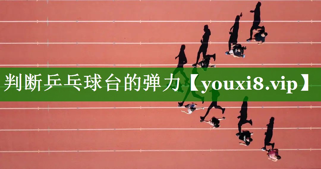 判断乒乓球台的弹力 判断乒乓球台的弹力