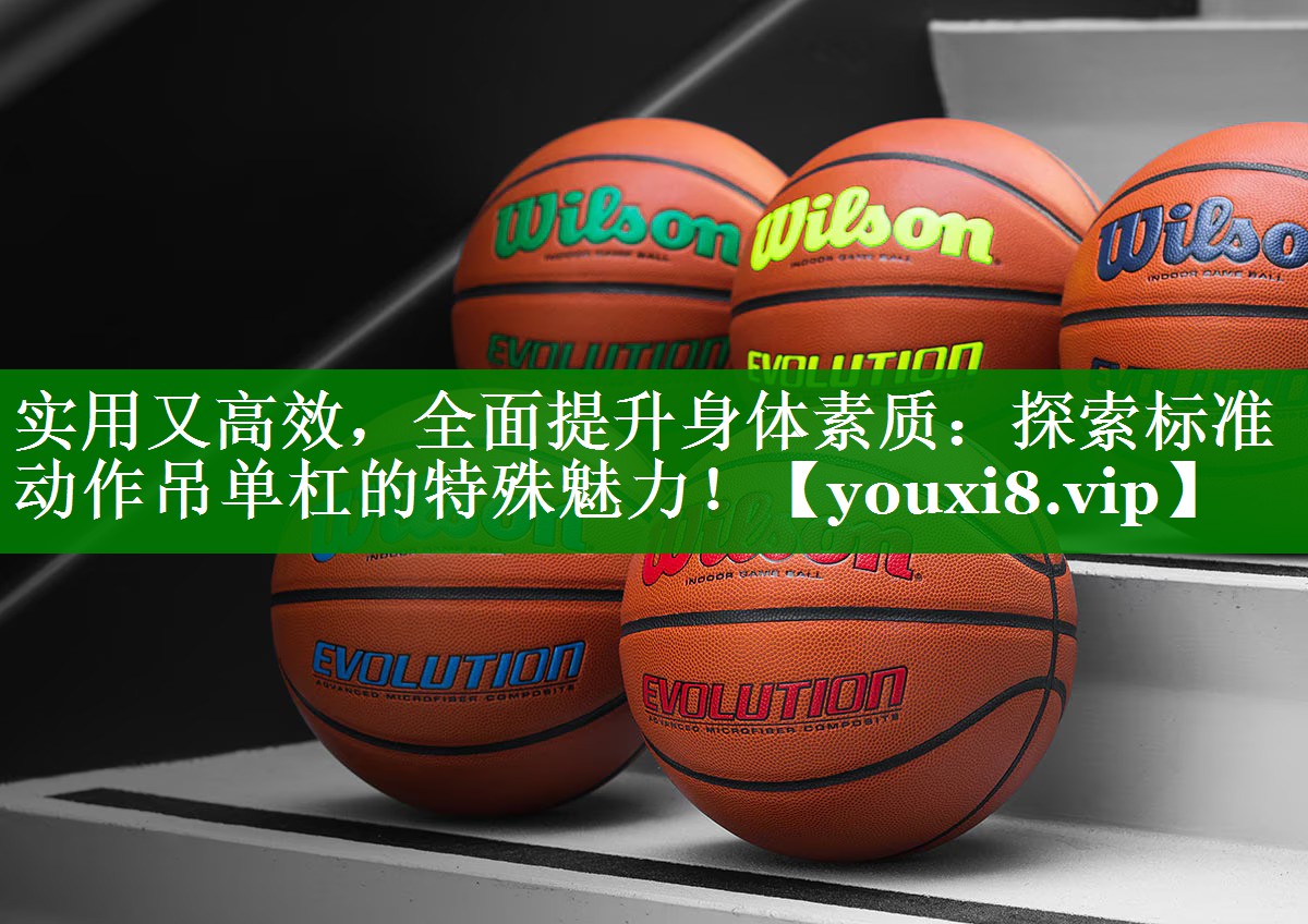 实用又高效,全面提升身体素质:探索标准动作吊单杠的特殊魅力! 实用又高效,全面提升身体素质:探索标准动作吊单杠的特殊魅力!