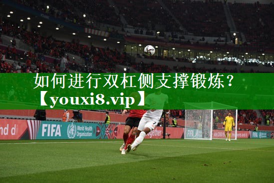 如何进行双杠侧支撑锻炼? 如何进行双杠侧支撑锻炼?