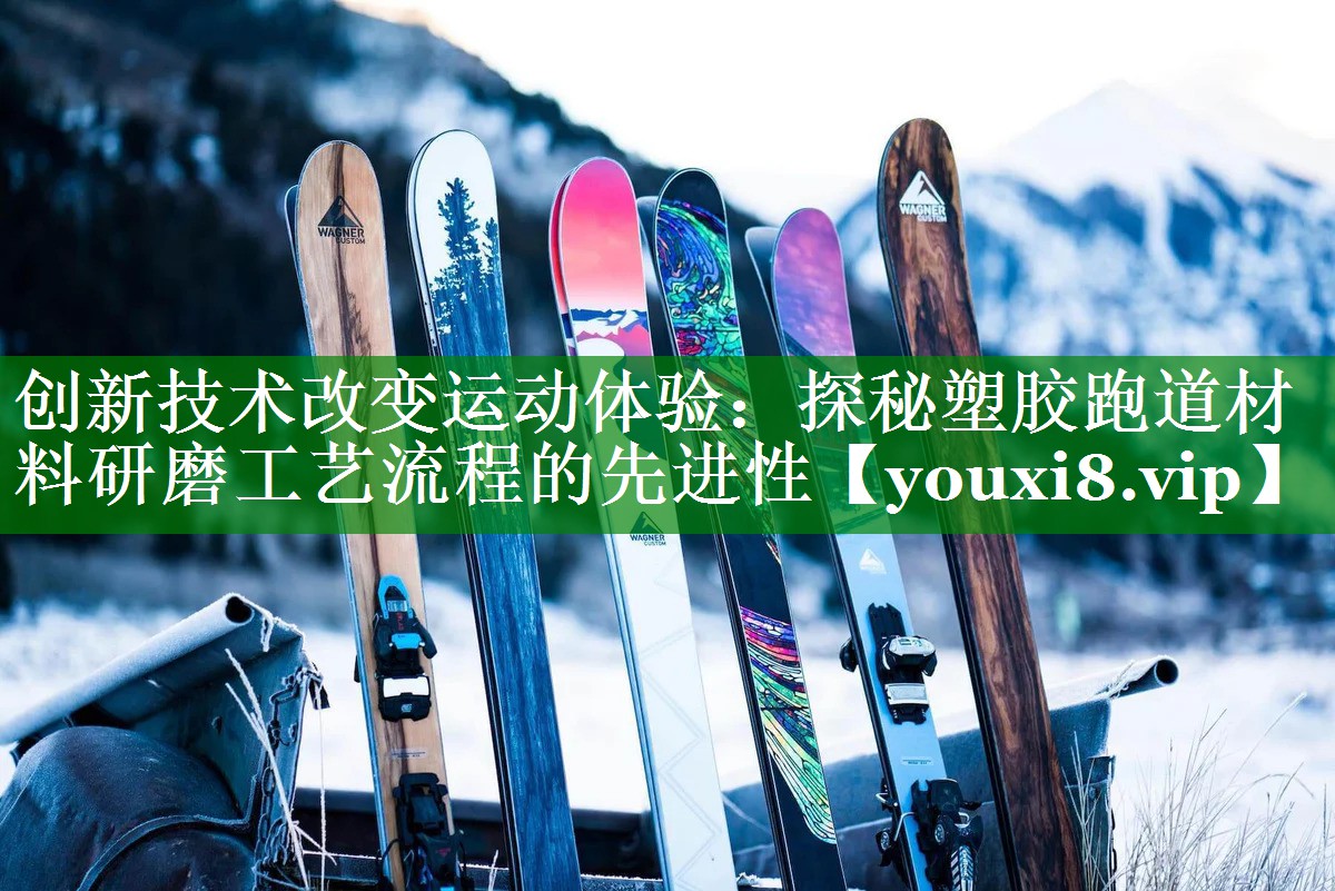 创新技术改变运动体验:探秘塑胶跑道材料研磨工艺流程的先进性 创新技术改变运动体验:探秘塑胶跑道材料研磨工艺流程的先进性