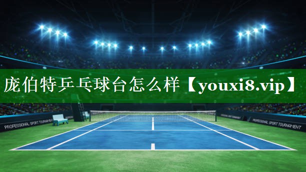 庞伯特乒乓球台怎么样 庞伯特乒乓球台怎么样