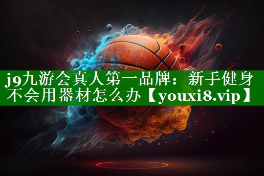 新手健身不会用器材怎么办 新手健身不会用器材怎么办