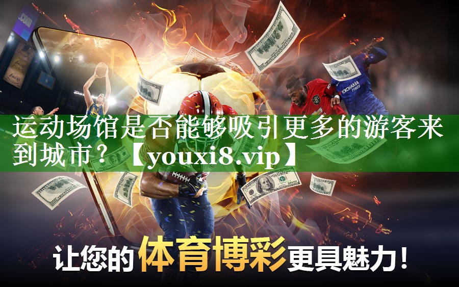 运动场馆是否能够吸引更多的游客来到城市? 运动场馆是否能够吸引更多的游客来到城市?