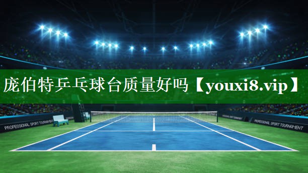 庞伯特乒乓球台质量好吗 庞伯特乒乓球台质量好吗