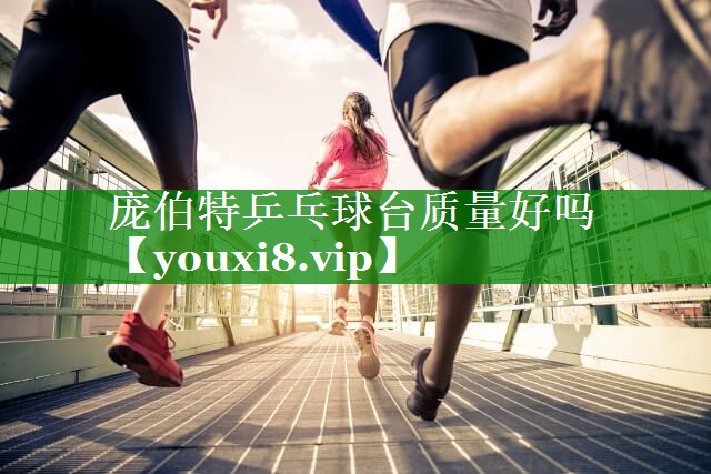 庞伯特乒乓球台质量好吗 庞伯特乒乓球台质量好吗