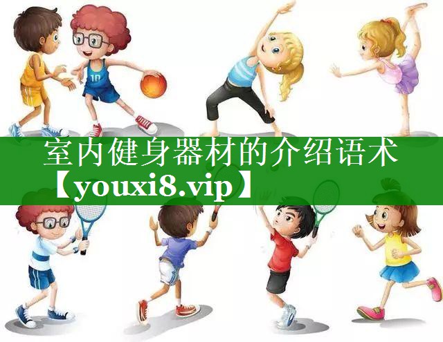 室内健身器材的介绍语术 室内健身器材的介绍语术