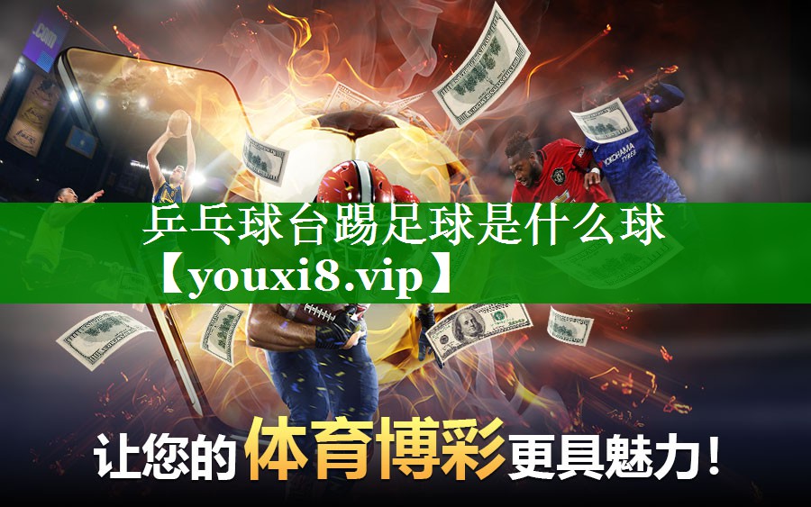 乒乓球台踢足球是什么球 乒乓球台踢足球是什么球
