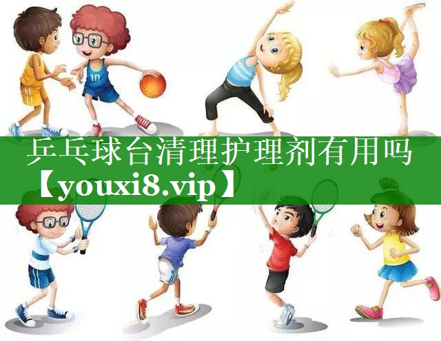 乒乓球台清理护理剂有用吗 乒乓球台清理护理剂有用吗