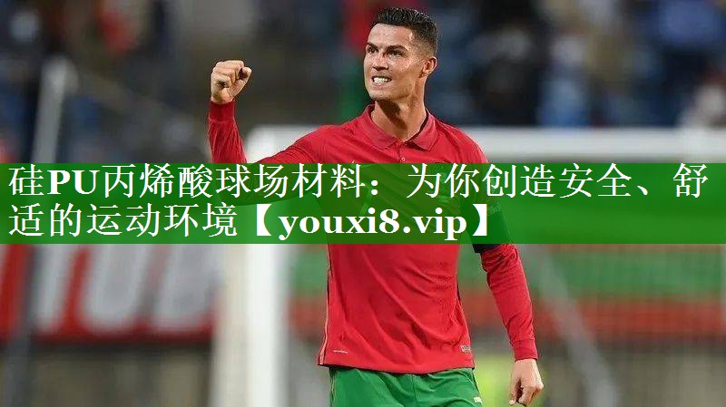 硅PU丙烯酸球场材料:为你创造安全、舒适的运动环境 硅PU丙烯酸球场材料:为你创造安全、舒适的运动环境