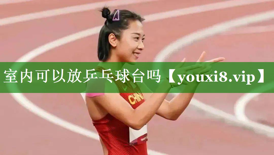 室内可以放乒乓球台吗 室内可以放乒乓球台吗