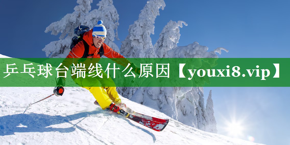 乒乓球台端线什么原因 乒乓球台端线什么原因