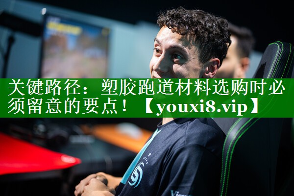 关键路径：塑胶跑道材料选购时必须留意的要点！